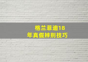 格兰菲迪18年真假辨别技巧