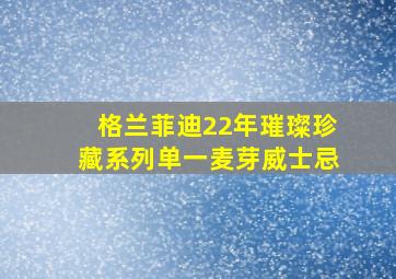 格兰菲迪22年璀璨珍藏系列单一麦芽威士忌