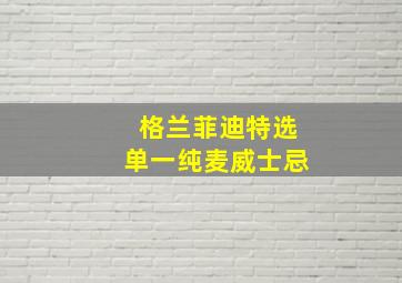 格兰菲迪特选单一纯麦威士忌