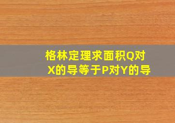 格林定理求面积Q对X的导等于P对Y的导