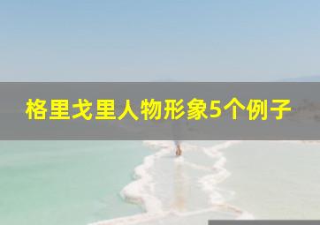 格里戈里人物形象5个例子