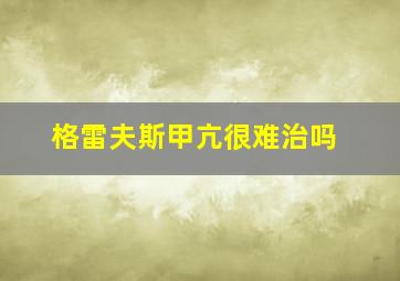 格雷夫斯甲亢很难治吗