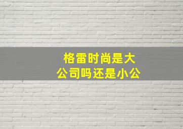 格雷时尚是大公司吗还是小公