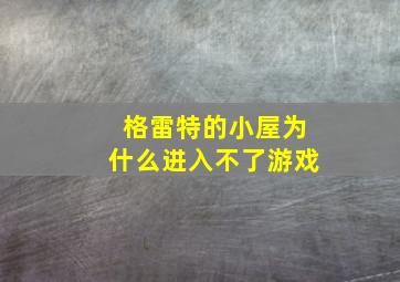 格雷特的小屋为什么进入不了游戏