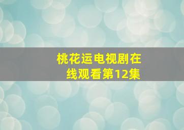 桃花运电视剧在线观看第12集