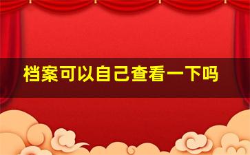 档案可以自己查看一下吗