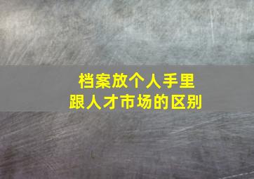 档案放个人手里跟人才市场的区别