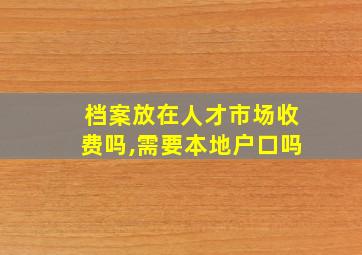 档案放在人才市场收费吗,需要本地户口吗