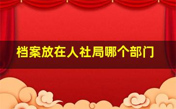 档案放在人社局哪个部门