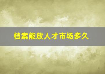 档案能放人才市场多久