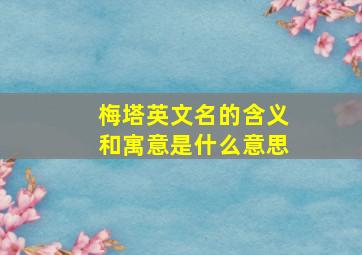 梅塔英文名的含义和寓意是什么意思