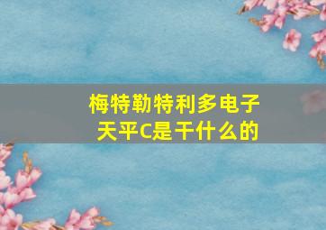 梅特勒特利多电子天平C是干什么的