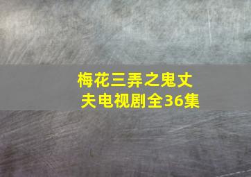 梅花三弄之鬼丈夫电视剧全36集