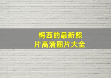 梅西的最新照片高清图片大全