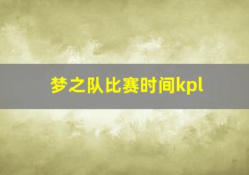 梦之队比赛时间kpl