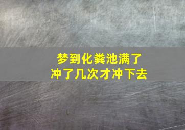 梦到化粪池满了冲了几次才冲下去