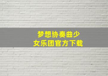 梦想协奏曲少女乐团官方下载