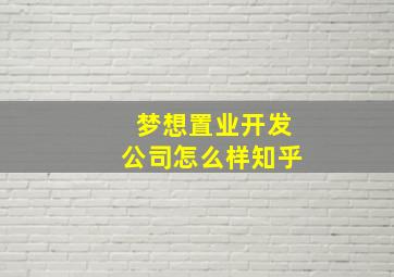 梦想置业开发公司怎么样知乎