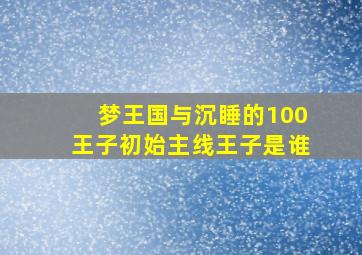 梦王国与沉睡的100王子初始主线王子是谁