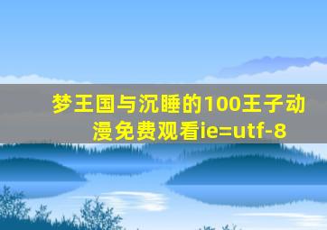 梦王国与沉睡的100王子动漫免费观看ie=utf-8