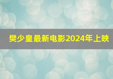 樊少皇最新电影2024年上映