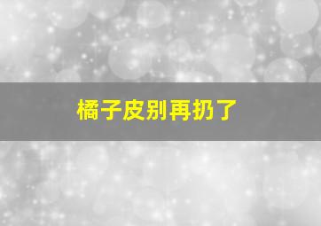 橘子皮别再扔了