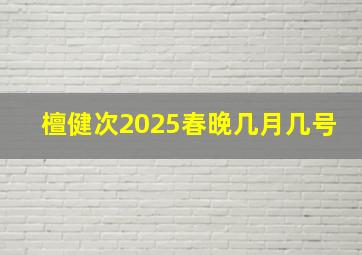 檀健次2025春晚几月几号