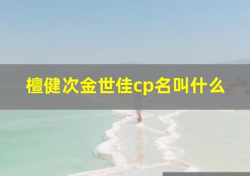 檀健次金世佳cp名叫什么