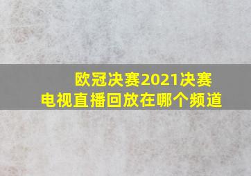 欧冠决赛2021决赛电视直播回放在哪个频道