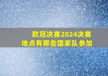 欧冠决赛2024决赛地点有哪些国家队参加