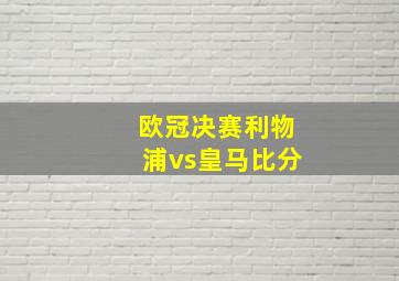 欧冠决赛利物浦vs皇马比分