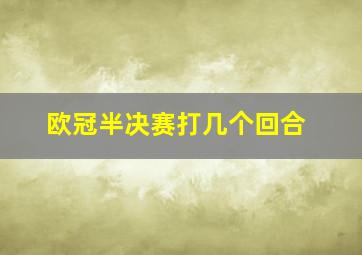 欧冠半决赛打几个回合