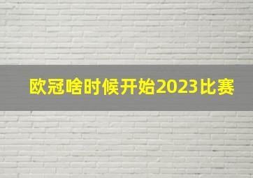 欧冠啥时候开始2023比赛