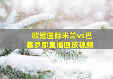 欧冠国际米兰vs巴塞罗那直播回放视频