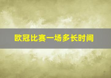 欧冠比赛一场多长时间