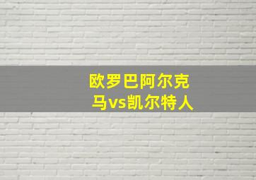 欧罗巴阿尔克马vs凯尔特人