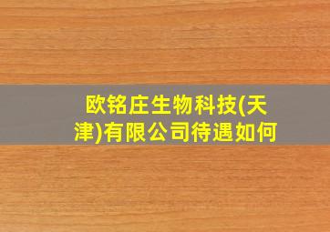 欧铭庄生物科技(天津)有限公司待遇如何