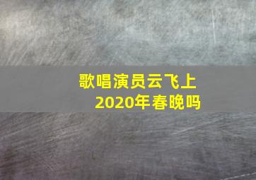 歌唱演员云飞上2020年春晚吗