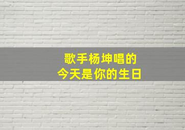 歌手杨坤唱的今天是你的生日