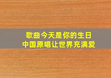 歌曲今天是你的生日中国原唱让世界充满爱