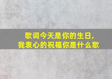 歌词今天是你的生日,我衷心的祝福你是什么歌