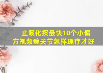 止咳化痰最快10个小偏方视频髋关节怎样理疗才好