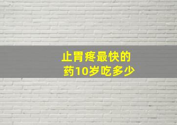 止胃疼最快的药10岁吃多少