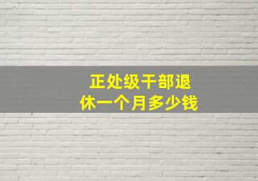 正处级干部退休一个月多少钱