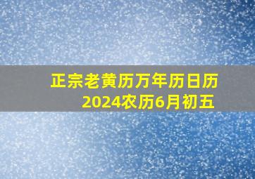 正宗老黄历万年历日历2024农历6月初五