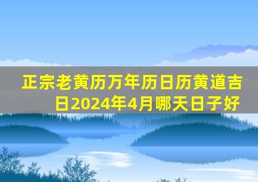 正宗老黄历万年历日历黄道吉日2024年4月哪天日子好