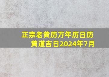 正宗老黄历万年历日历黄道吉日2024年7月