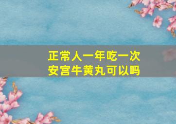 正常人一年吃一次安宫牛黄丸可以吗