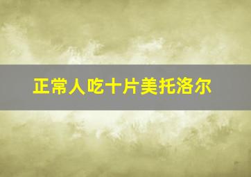 正常人吃十片美托洛尔