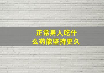 正常男人吃什么药能坚持更久